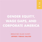 GENDER EQUITY, WAGE GAPS, AND CORPORATE AMERICA GUEST: JEFFERY TOBIAS HALTER
