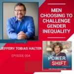 The Power Shift Podcast Episode 4: Men Choosing to Challenge Gender Inequality with Jeffery Tobias Halter